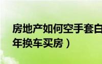 房地产如何空手套白狼（这2个小生意也能3年换车买房）