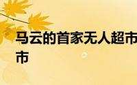 马云的首家无人超市 马云天价打造的无人超市