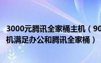 3000元腾讯全家桶主机（90后中老年玩家够用900元全新主机满足办公和腾讯全家桶）