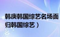 韩庚韩国综艺名场面（韩庚绯闻女友亚由美回归韩国综艺）