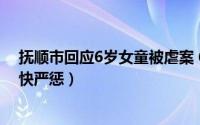 抚顺市回应6岁女童被虐案 6月被虐女童案被告人将从重从快严惩）