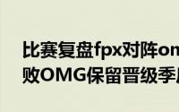 比赛复盘fpx对阵omg 尽人事听天命FPX击败OMG保留晋级季后赛希望