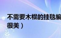 不需要木棍的挂毯编织教程 随意挂在墙上都很美）