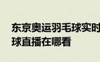 东京奥运羽毛球实时对阵表 东京奥运会羽毛球直播在哪看