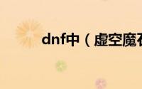 dnf中（虚空魔石碎片怎么获得）