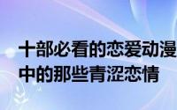 十部必看的恋爱动漫 这10部动漫告诉你校园中的那些青涩恋情