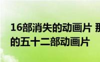 16部消失的动画片 那些被少儿频道逐渐遗忘的五十二部动画片