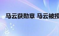 马云获勋章 马云被授予约旦最高荣誉勋章