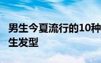 男生今夏流行的10种发型 16年16款流行的男生发型