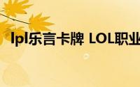 lpl乐言卡牌 LOL职业选手乐言卡BUG上分