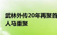 武林外传20年再聚首 时隔15年武林外传原班人马重聚