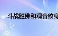 斗战胜佛和观音纹身（斗战胜佛孙悟空）