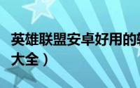 英雄联盟安卓好用的软件（安卓英雄联盟软件大全）