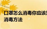 口罩怎么消毒你应该知道这几点（口罩的四种消毒方法