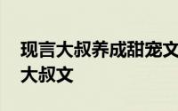 现言大叔养成甜宠文推荐 盘点那些燃爆心的大叔文