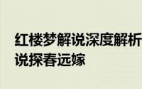 红楼梦解说深度解析探春远嫁 87红楼梦有人说探春远嫁