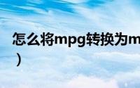 怎么将mpg转换为mp4 媒体打工人必备技能）