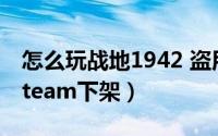 怎么玩战地1942 盗用战地1942的游戏已从steam下架）