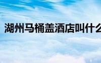 湖州马桶盖酒店叫什么 湖州马桶盖酒店简介