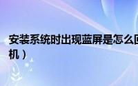 安装系统时出现蓝屏是怎么回事 安装系统突然出现蓝屏或死机）