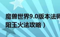 魔兽世界9.0版本法师火法天赋 大秘境法夜太阳王火法攻略）