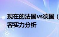 现在的法国vs德国（法国vs德国历史战绩阵容实力分析