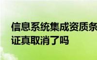 信息系统集成资质条件 信息系统集成资质认证真取消了吗