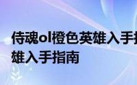 侍魂ol橙色英雄入手指南攻略（侍魂ol橙色英雄入手指南