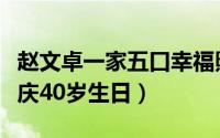 赵文卓一家五口幸福照（赵文卓为妻子张丹露庆40岁生日）