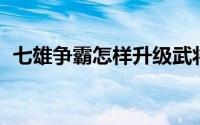 七雄争霸怎样升级武将 七雄争霸武将攻略）