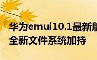 华为emui10.1最新版本（华为EMUI9.1发布全新文件系统加持