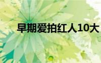 早期爱拍红人10大（当年的爱拍红人）