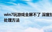 win7玩游戏全屏不了 深度技术解决win7玩游戏无法全屏的处理方法