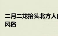 二月二龙抬头北方人的习俗 龙抬头的民间5大风俗