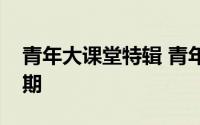 青年大课堂特辑 青年大学习系列精品课第二期