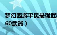 梦幻西游平民最强武器排行 全服蓝字最多的160武器）