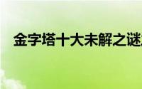 金字塔十大未解之谜之一 金字塔里的秘密