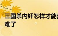 三国杀内奸怎样才能获得胜利（内奸实在是太难了