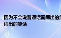 因为不会说普通话而闹出的笑话 生活中十则因普通话不标准闹出的笑话