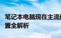 笔记本电脑现在主流配置（笔记本电脑硬件配置全解析