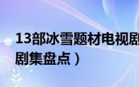 13部冰雪题材电视剧（21部待播体育竞技类剧集盘点）