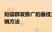 短信群发推广的最佳方法 手机短信群发6种营销方法