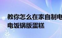 教你怎么在家自制电饭锅蛋糕 教你在家自制电饭锅版蛋糕