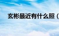 玄彬最近有什么照（玄彬最新活动生图）