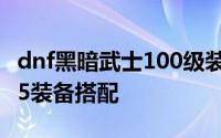 dnf黑暗武士100级装备搭配排行 黑暗武士105装备搭配