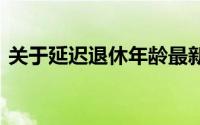 关于延迟退休年龄最新表 如果实施延迟退休