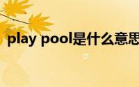 play pool是什么意思（POOL是什么意思）