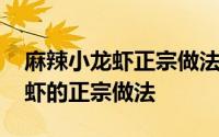 麻辣小龙虾正宗做法教程 大厨教你麻辣小龙虾的正宗做法