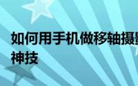 如何用手机做移轴摄影（让世界变成小人国的神技