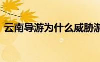 云南导游为什么威胁游客 云南导游威胁游客